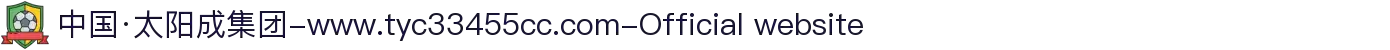 中国·太阳成集团-www.tyc33455cc.com-Official website